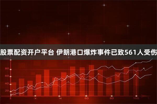 股票配资开户平台 伊朗港口爆炸事件已致561人受伤