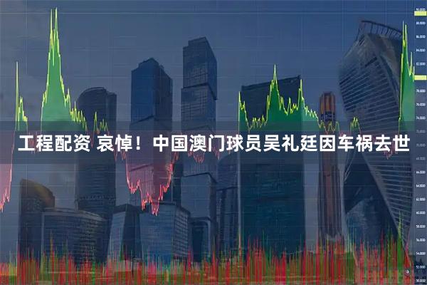 工程配资 哀悼！中国澳门球员吴礼廷因车祸去世