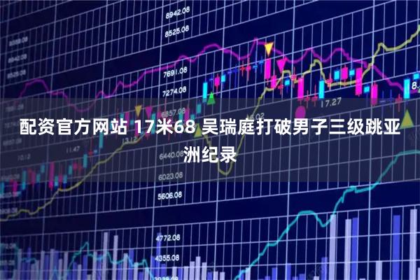 配资官方网站 17米68 吴瑞庭打破男子三级跳亚洲纪录